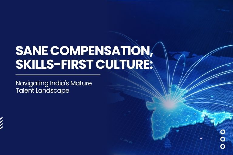 Sane Compensation, Skills-First Culture: Navigating India's Mature Talent Landscape